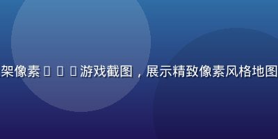 黄油游戏库新上架像素RPG游戏截图，展示精致像素风格地图与角色战斗场景